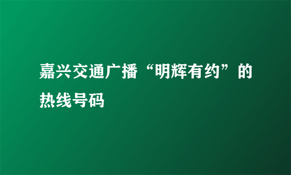 嘉兴交通广播“明辉有约”的热线号码