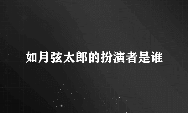 如月弦太郎的扮演者是谁