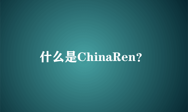 什么是ChinaRen？