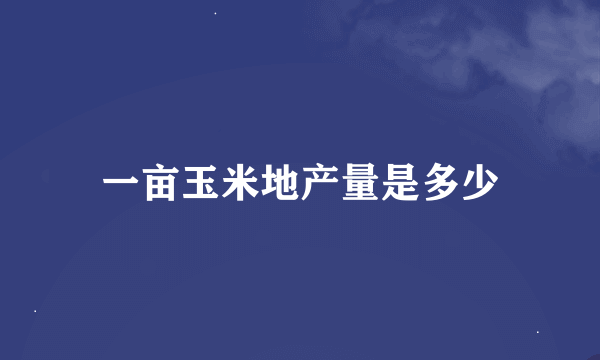 一亩玉米地产量是多少