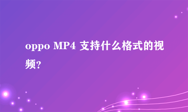 oppo MP4 支持什么格式的视频？