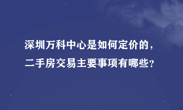 深圳万科中心是如何定价的，二手房交易主要事项有哪些？