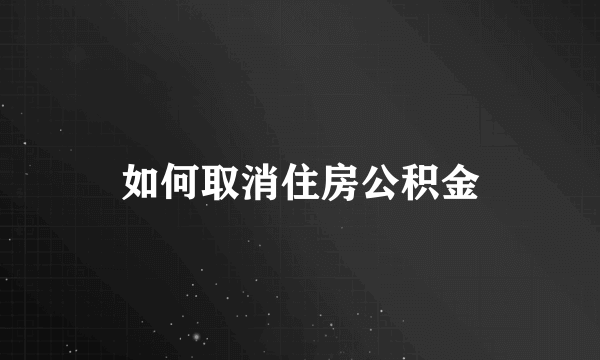 如何取消住房公积金