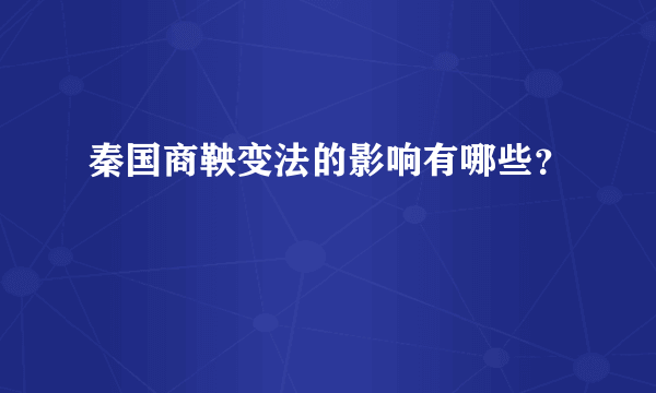 秦国商鞅变法的影响有哪些？