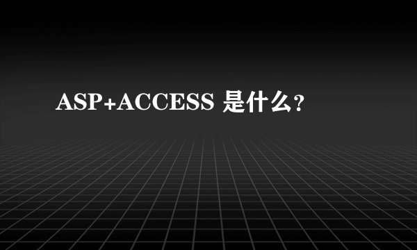 ASP+ACCESS 是什么？