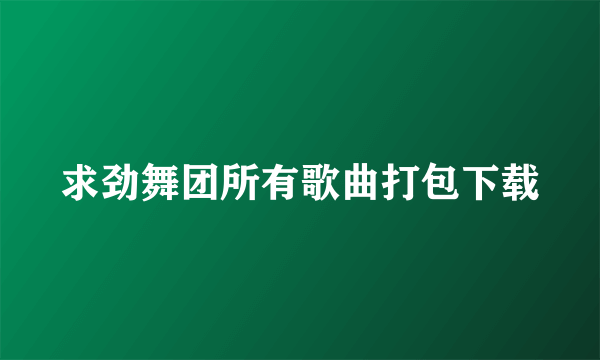 求劲舞团所有歌曲打包下载