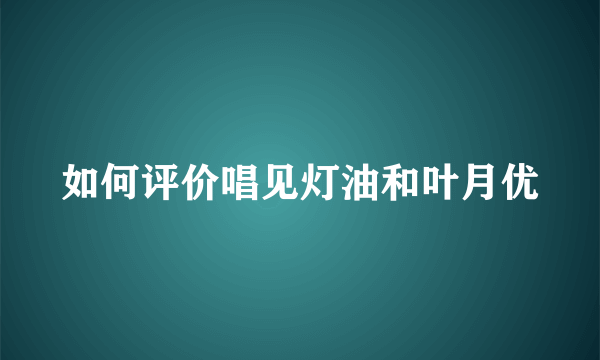 如何评价唱见灯油和叶月优