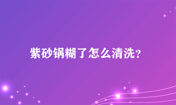 紫砂锅糊了怎么清洗？