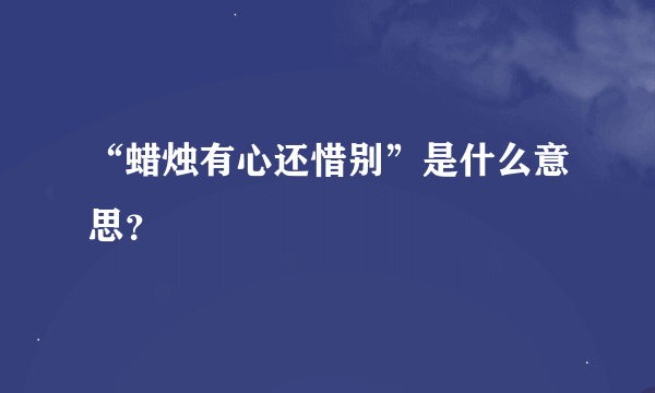 “蜡烛有心还惜别”是什么意思？