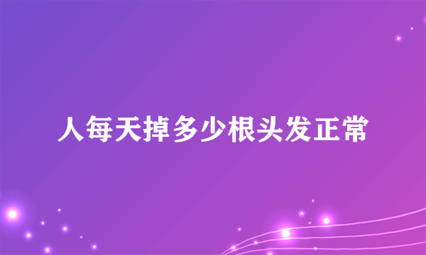 人每天掉多少根头发正常