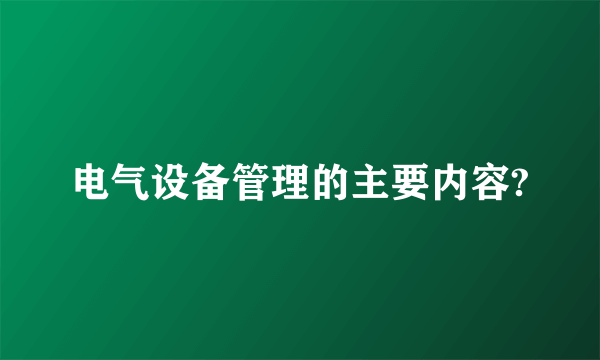 电气设备管理的主要内容?