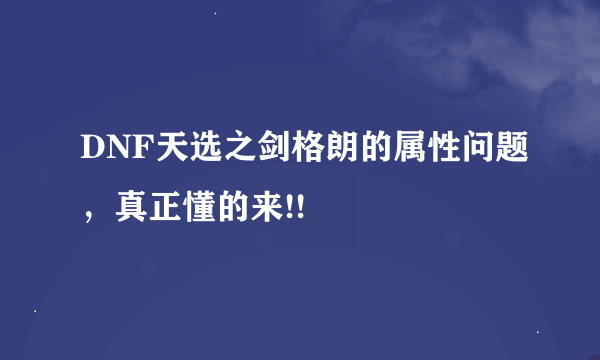 DNF天选之剑格朗的属性问题，真正懂的来!!