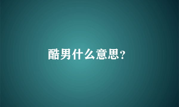 酷男什么意思？