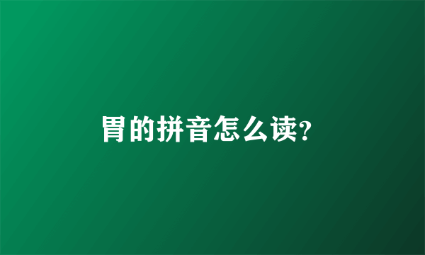 胃的拼音怎么读？