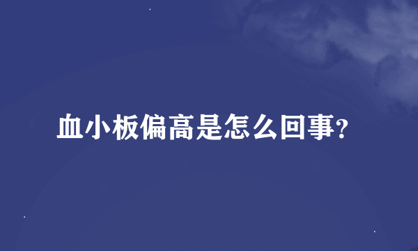 血小板偏高是怎么回事？