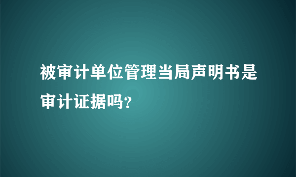 被审计单位管理当局声明书是审计证据吗？