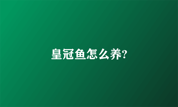 皇冠鱼怎么养?