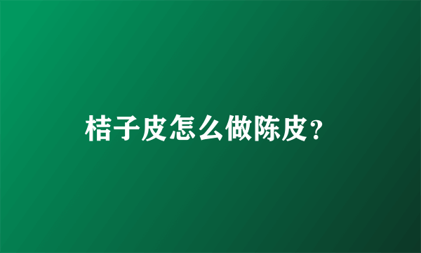 桔子皮怎么做陈皮？