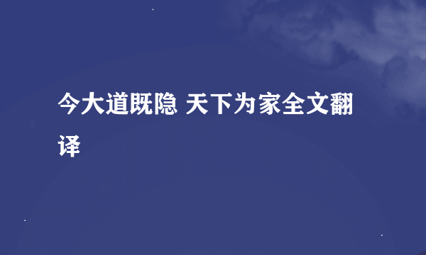 今大道既隐 天下为家全文翻译