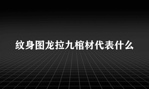 纹身图龙拉九棺材代表什么