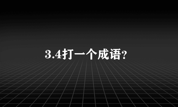 3.4打一个成语？