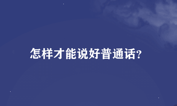 怎样才能说好普通话？