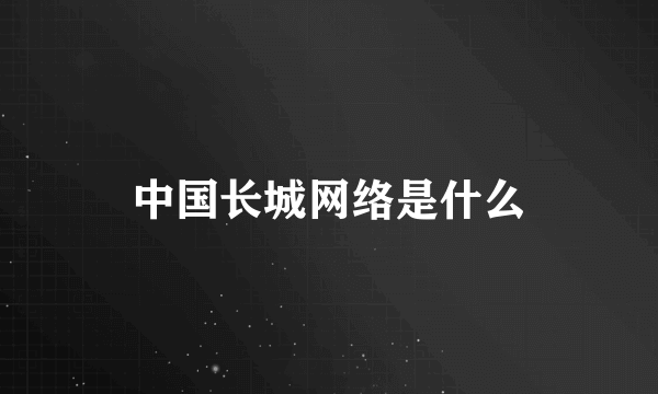 中国长城网络是什么