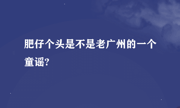 肥仔个头是不是老广州的一个童谣?