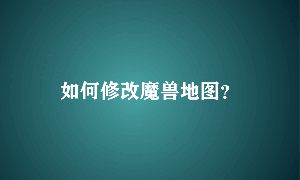 如何修改魔兽地图？