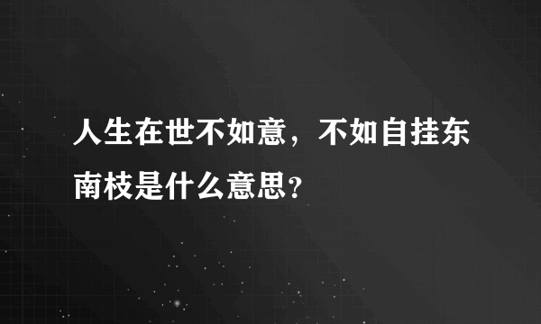 人生在世不如意，不如自挂东南枝是什么意思？