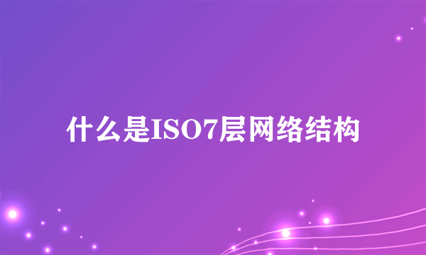 什么是ISO7层网络结构