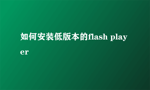 如何安装低版本的flash player