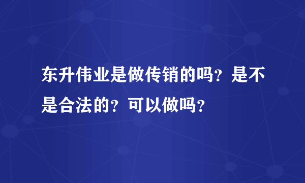 东升伟业是做传销的吗？是不是合法的？可以做吗？