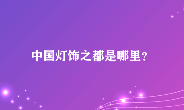 中国灯饰之都是哪里？