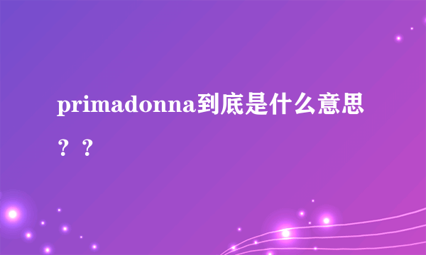 primadonna到底是什么意思？？