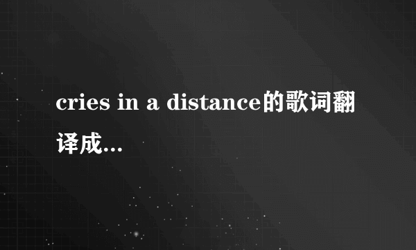 cries in a distance的歌词翻译成中文是什么？