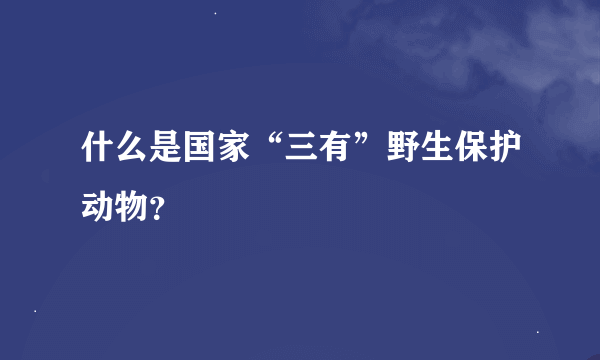 什么是国家“三有”野生保护动物？