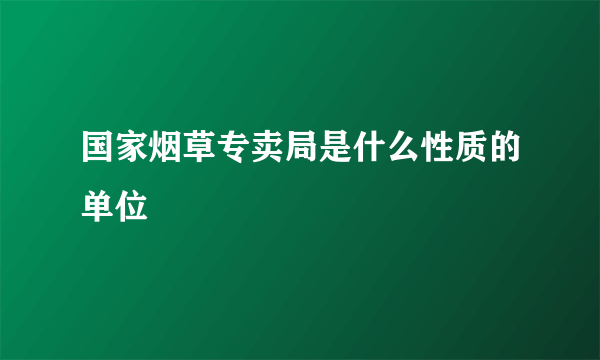 国家烟草专卖局是什么性质的单位