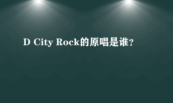 D City Rock的原唱是谁？