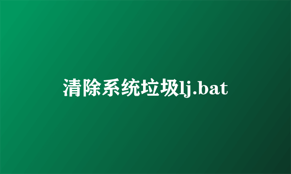 清除系统垃圾lj.bat