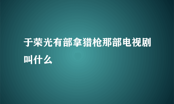 于荣光有部拿猎枪那部电视剧叫什么