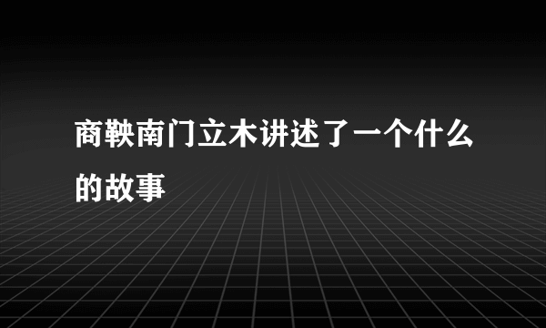 商鞅南门立木讲述了一个什么的故事