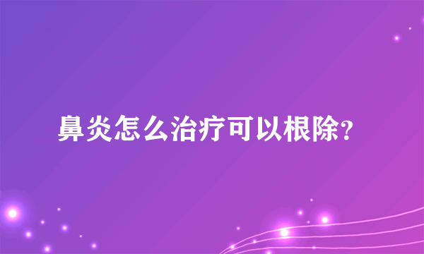 鼻炎怎么治疗可以根除？