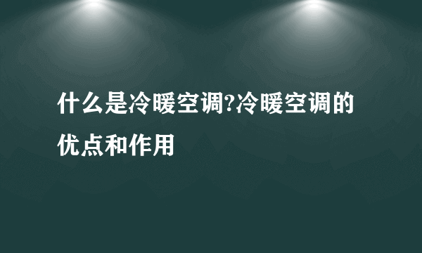 什么是冷暖空调?冷暖空调的优点和作用