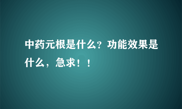 中药元根是什么？功能效果是什么，急求！！