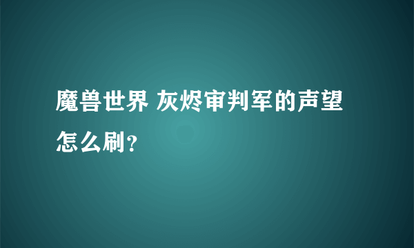 魔兽世界 灰烬审判军的声望怎么刷？