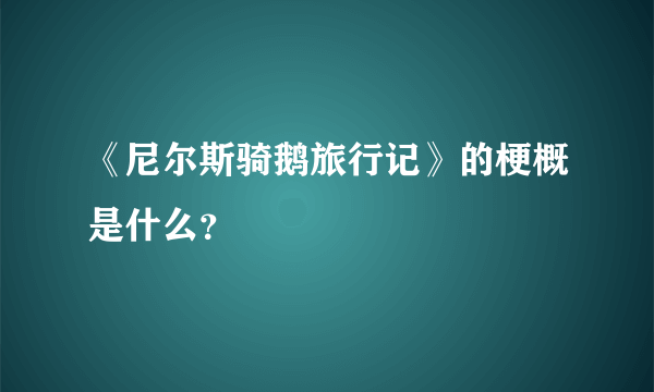 《尼尔斯骑鹅旅行记》的梗概是什么？