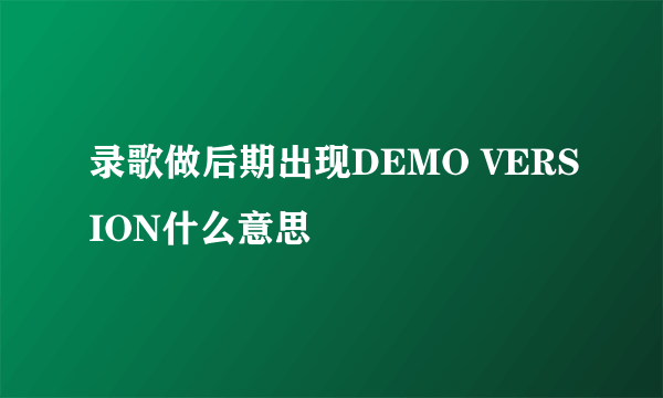 录歌做后期出现DEMO VERSION什么意思