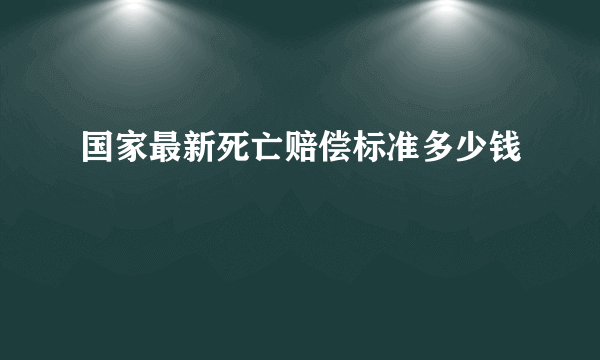 国家最新死亡赔偿标准多少钱