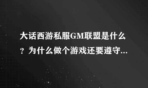 大话西游私服GM联盟是什么？为什么做个游戏还要遵守游戏规则？不就是个私服嘛！